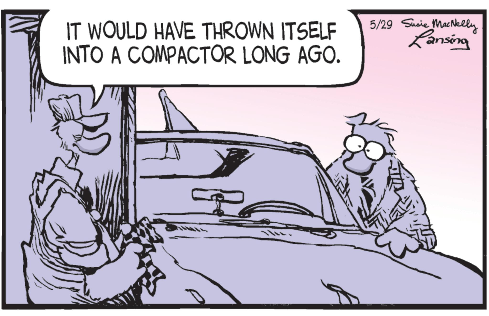 Animation OCR: IT WOULD HAVE THROWN ITSELF INTO A COMPACTOR LONG AGO. 5/29 Susie MacNelly Lansing IT WOULD HAVE THROWN ITSELF INTO A COMPACTOR LONG AGO . 5/29 Susie MacNelly Lansing