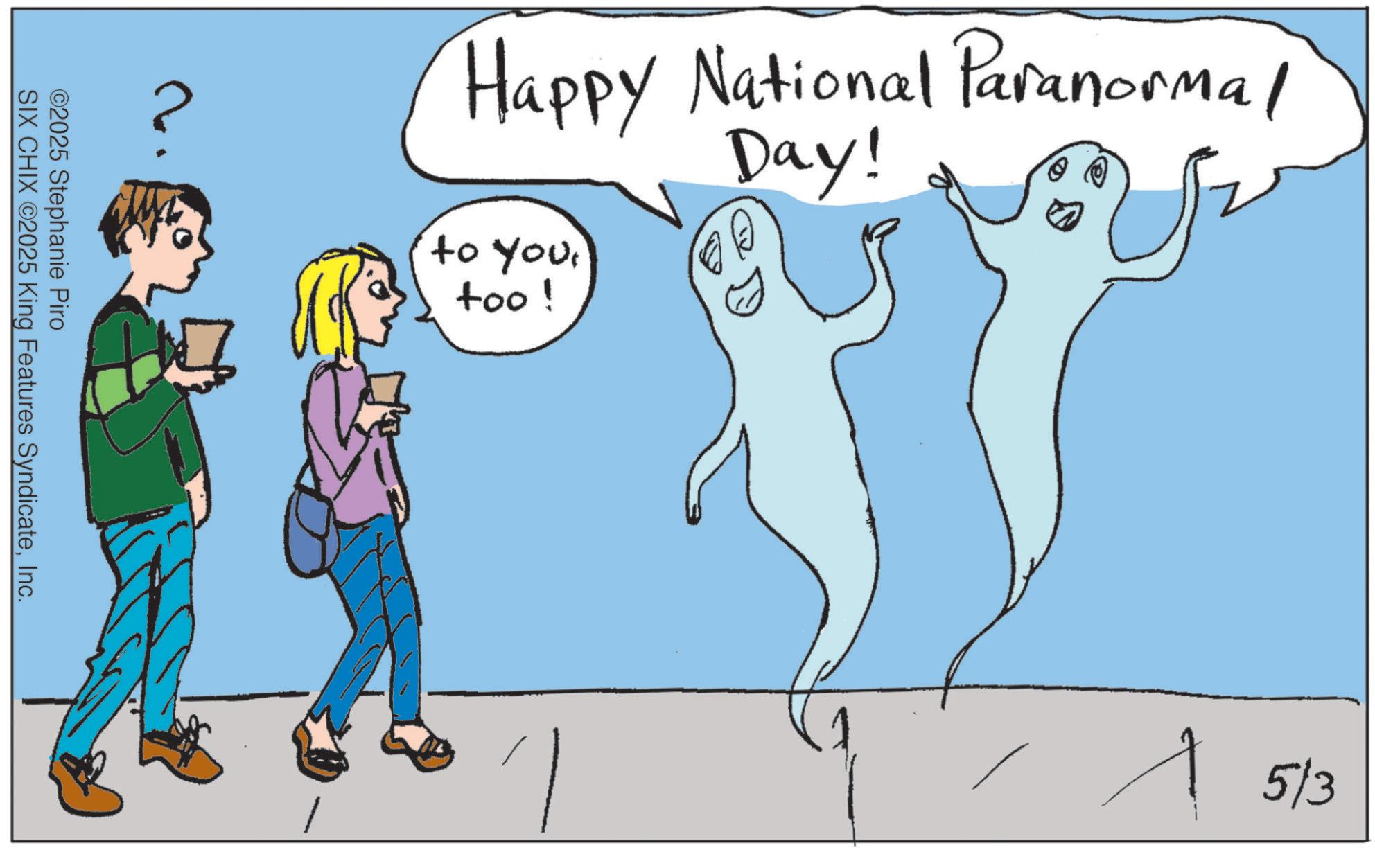 Animation OCR: Happy National Paranormal to youtoo! Day! E ©2025 Stephanie Piro SIX CHIX ©2025 King Features SyndicateInc. 5/3 Happy National Paranormal to youtoo ! Day ! E © 2025 Stephanie Piro SIX CHIX © 2025 King Features SyndicateInc. 5/3