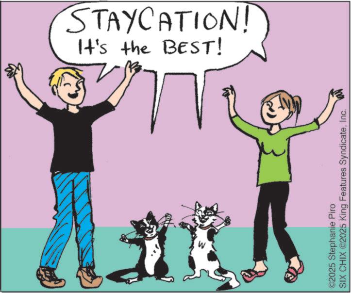 Tail OCR: It's the BEST! STAYCATION! W ©2025 Stephanie Piro SIX CHIX ©2025 King Features SyndicateInc. It's the BEST ! STAYCATION ! W © 2025 Stephanie Piro SIX CHIX © 2025 King Features Syndicate
