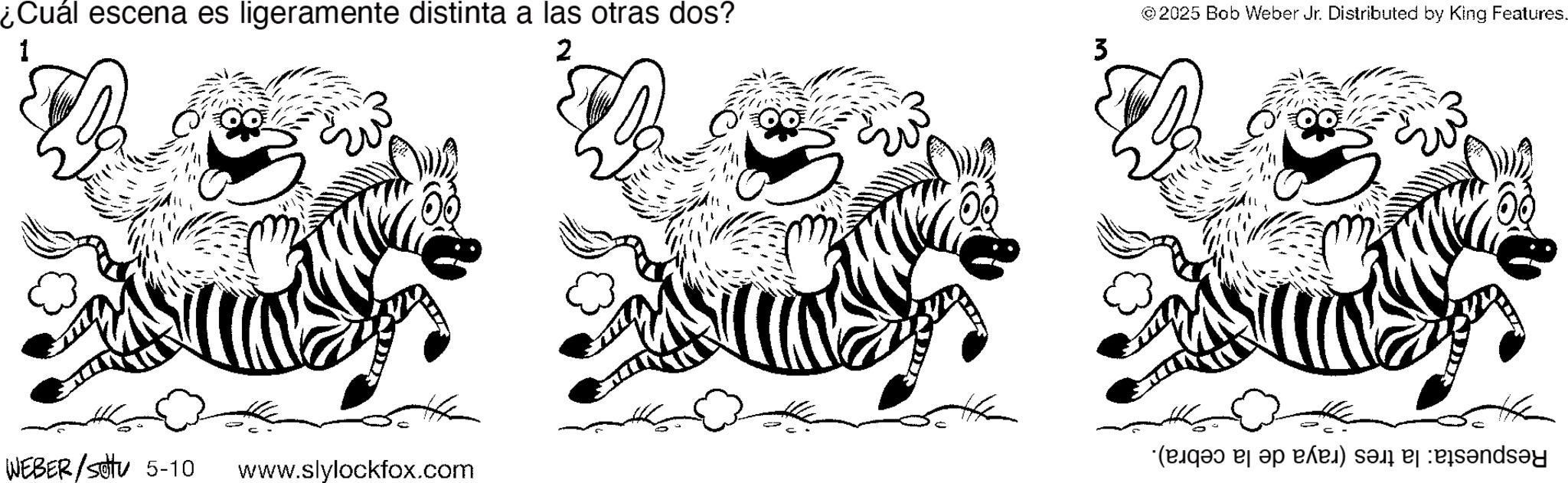 Graphics OCR: ¿Cuál escena es ligeramente distinta a las otras dos? © 2025 Bob Weber Jr. Distributed by King Features. 1 2 3 WEBER/sotu 5-10 (pas de sa ca sa a banda www.slylockfox.com ¿ Cuál escena es ligeramente distinta a las otras dos ? © 2025 Bob Weber Jr. Distributed by King Features . 1 2 3 WEBER / sotu 5-10 ( pas de sa ca sa a banda www.slylockfox.com