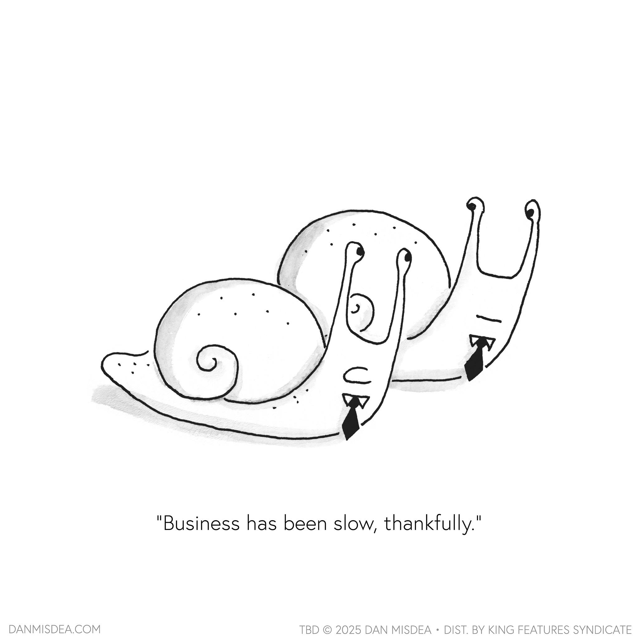 Snail OCR: DANMISDEA.COM UB "Business has been slowthankfully." TBD 2025 DAN MISDEA • DIST. BY KING FEATURES SYNDICATE DANMISDEA.COM UB " Business has been slowthankfully . " TBD 2025 DAN MISDEA • DIST . BY KING FEATURES SYNDICATE