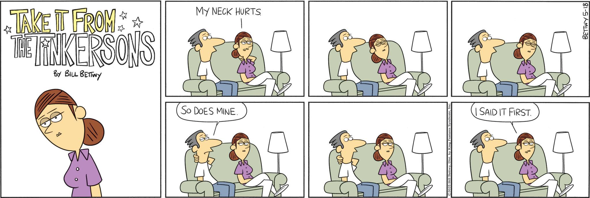 Pleased OCR: TAKE IT FROM ** THE LINKERSONS BY BILL BETTWY MY NECK HURTS. So DOES MINE. ©2025 Bill BettwyDist. by K SAID IT FIRST. BETTWY 5-18 TAKE IT FROM ** THE LINKERSONS BY BILL BETTWY MY NECK HURTS . So DOES MINE . © 2025 Bill BettwyDist . by K SAID IT FIRST . BETTWY 5-18