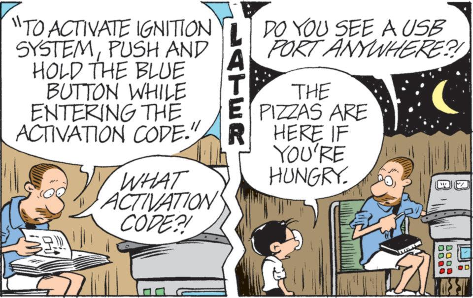Fictional character OCR: "TO ACTIVATE IGNITION SYSTEMPUSH AND HOLD THE BLUE BUTTON WHILE ENTERING THE ACTIVATION CODE." WHAT ACTIVATION CODE?! LATER DO YOU SEE A USB PORT ANYWHERE?! THE E PIZZAS ARE RHERE IF YOU'RE HUNGRY. 0000 DODD " TO ACTIVATE IGNITION SYSTEMPUSH AND HOLD THE BLUE BUTTON WHILE ENTERING THE ACTIVATION CODE . " WHAT ACTIVATION CODE ?! LATER DO YOU SEE A USB PORT ANYWHERE ?! THE E PIZZAS ARE RHERE IF YOU'RE HUNGRY . 0000 DODD