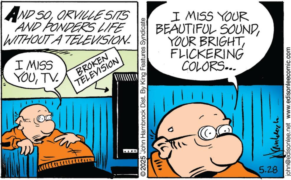Animated cartoon OCR: AND SOORVILLE SITS AND PONDERS LIFE WITHOUT A TELEVISION I MISS YOUTV. BROKEN TELEVISION I MISS YOUR BEAUTIFUL SOUNDFLICKERING COLORS... O2025 John Hambrock Dist. By King Features Syndicate 5.28 john@edisonlee.net www.edisonleecomic.com AND SOORVILLE SITS AND PONDERS LIFE WITHOUT A TELEVISION I MISS YOUTV . BROKEN TELEVISION I MISS YOUR BEAUTIFUL SOUNDYOUR BRIGHTFLICKERING COLORS ... O2025 John Hambrock Dist . By King Features Syndicate 5.28 john@edisonlee.net www.edisonleecomic.com