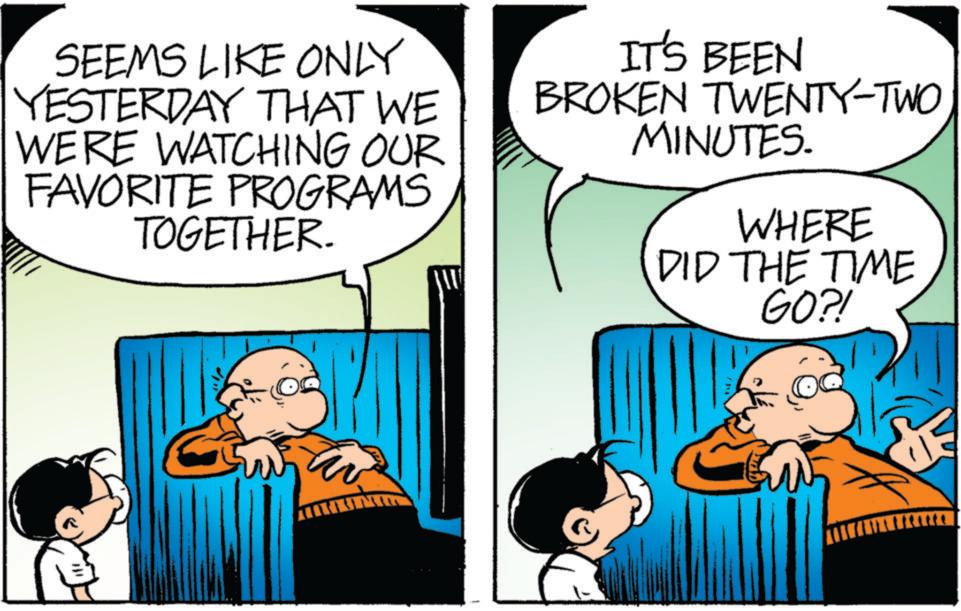 Animated cartoon OCR: SEEMS LIKE ONLY YESTERDAY THAT WE WERE WATCHING OUR FAVORITE PROGRAMS TOGETHER. IT'S BEEN BROKEN TWENTY-TWO MINUTES. WHERE DID THE TIME GO?! SEEMS LIKE ONLY YESTERDAY THAT WE WERE WATCHING OUR FAVORITE PROGRAMS TOGETHER . IT'S BEEN BROKEN TWENTY - TWO MINUTES . WHERE DID THE TIME GO ?!
