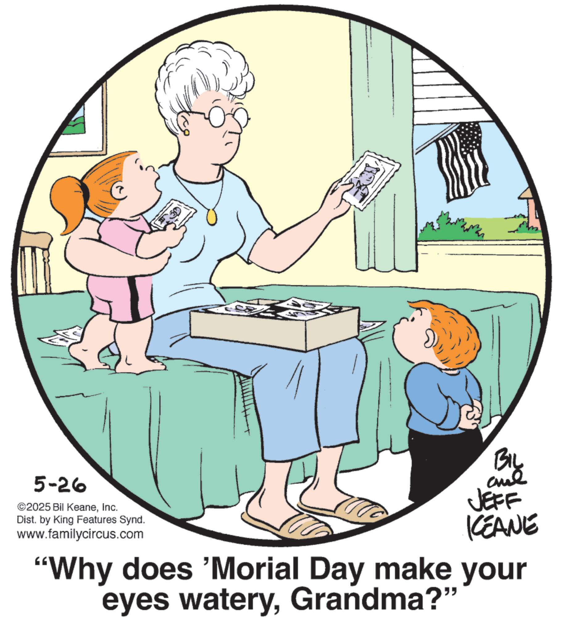 Photo caption OCR: 5-26 ©2025 Bil KeaneInc. Dist. by King Features Synd. www.familycircus.com BIL JEFF KEANE "Why does 'Morial Day make your eyes wateryGrandma?" 5-26 © 2025 Bil KeaneInc. Dist . by King Features Synd . www.familycircus.com BIL JEFF KEANE " Why does ' Morial Day make your eyes wateryGrandma ? "