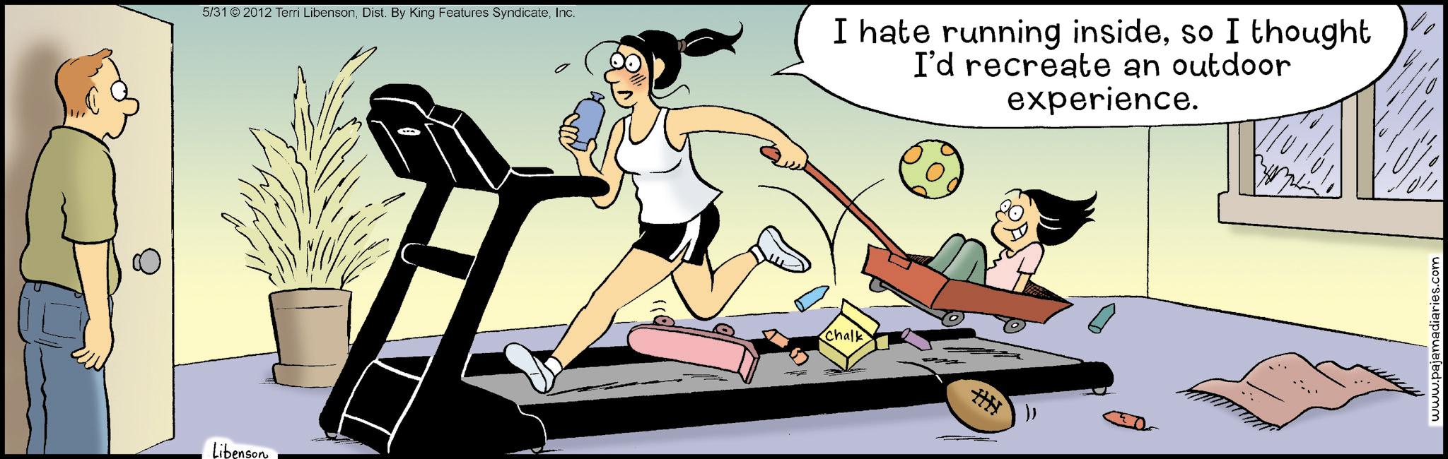 Comic book OCR: Libenson 5/31 2012 Terri LibensonInc. Chalk I hate running insideso I thought I'd recreate an outdoor experience. HH www.pajamadiaries.com Libenson 5/31 2012 Terri LibensonDist . By King Features SyndicateInc. Chalk I hate running insideso I thought I'd recreate an outdoor experience . HH www.pajamadiaries.com