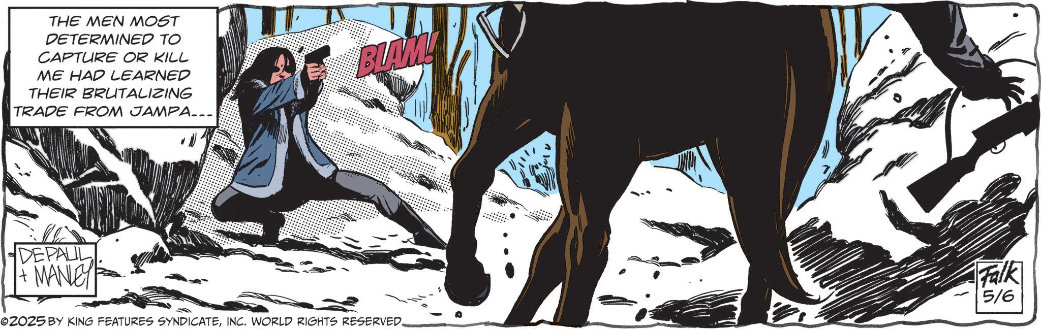 Comics OCR: THE MEN MOST DETERMINED TO CAPTURE OR KILL ME HAD LEARNED THEIR BRUTALIZING TRADE FROM JAMPA... BLAM! DEPAUL + MANLEY 02025 BY KING FEATURES SYNDICATEINC. WORLD RIGHTS RESERVED. Falk 5/6 THE MEN MOST DETERMINED TO CAPTURE OR KILL ME HAD LEARNED THEIR BRUTALIZING TRADE FROM JAMPA ... BLAM ! DEPAUL + MANLEY 02025 BY KING FEATURES SYNDICATEINC . WORLD RIGHTS RESERVED . Falk 5/6
