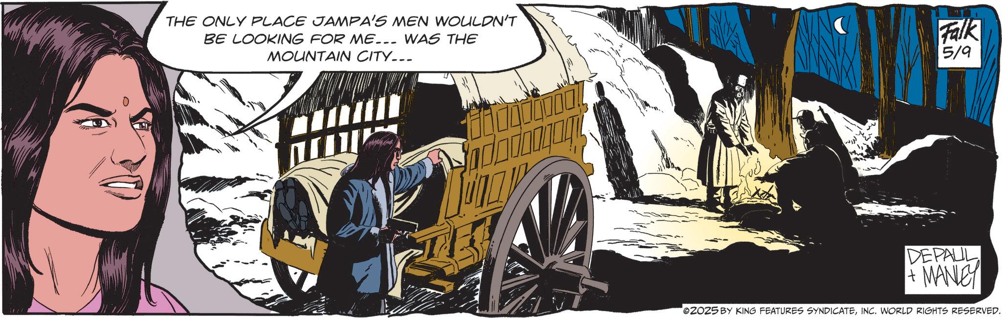 Publication OCR: THE ONLY PLACE JAMPA'S MEN WOULDN'T BE LOOKING FOR ME... WAS THE MOUNTAIN CITY... Falk 5/9 t DEPAUL + MANE 2025 BY KING FEATURES SYNDICATEINC. WORLD RIGHTS RESERVED. THE ONLY PLACE JAMPA'S MEN WOULDN'T BE LOOKING FOR ME ... WAS THE MOUNTAIN CITY ... Falk 5/9 t DEPAUL + MANE 2025 BY KING FEATURES SYNDICATEINC . WORLD RIGHTS RESERVED .