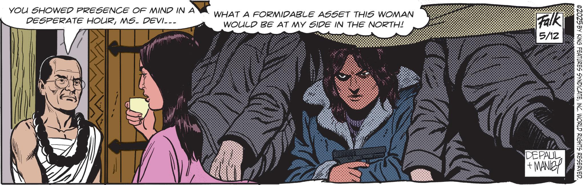 Animated cartoon OCR: YOU SHOWED PRESENCE OF MIND IN A DESPERATE HOURMS. DEVI... WHAT A FORMIDABLE ASSET THIS WOMAN WOULD BE AT MY SIDE IN THE NORTH! Falk 5/12 02025 BY KING FEATURES SYNDICATEINC. WORLD RIGHTS RESERVED. DEPAUL + MANLEY YOU SHOWED PRESENCE OF MIND IN A DESPERATE HOURMS . DEVI ... WHAT A FORMIDABLE ASSET THIS WOMAN WOULD BE AT MY SIDE IN THE NORTH ! Falk 5/12 02025 BY KING FEATURES SYNDICATEINC . WORLD RIGHTS RESERVED . DEPAUL + MANLEY