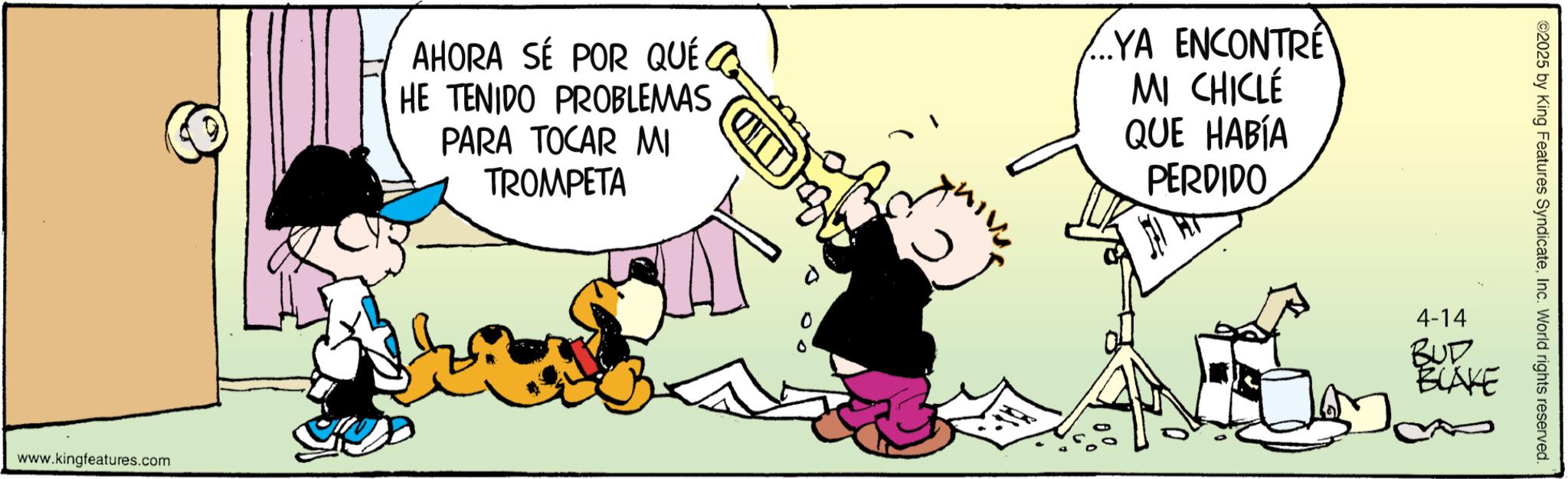 Animated cartoon OCR: www.kingfeatures.com AHORA SÉ POR QUÉ a HE TENIDO PROBLEMAS PARA TOCAR MI TROMPETA ...YA ENCONTRE MI CHICLÉ QUE HABÍA PERDIDO 0 ©2025 by King Features SyndicateInc. World rights reserved. 4-14 BUD BLAKE www.kingfeatures.com AHORA SÉ POR QUÉ a HE TENIDO PROBLEMAS PARA TOCAR MI TROMPETA ... YA ENCONTRE MI CHICLÉ QUE HABÍA PERDIDO 0 © 2025 by King Features SyndicateInc. World rights reserved . 4-14 BUD BLAKE