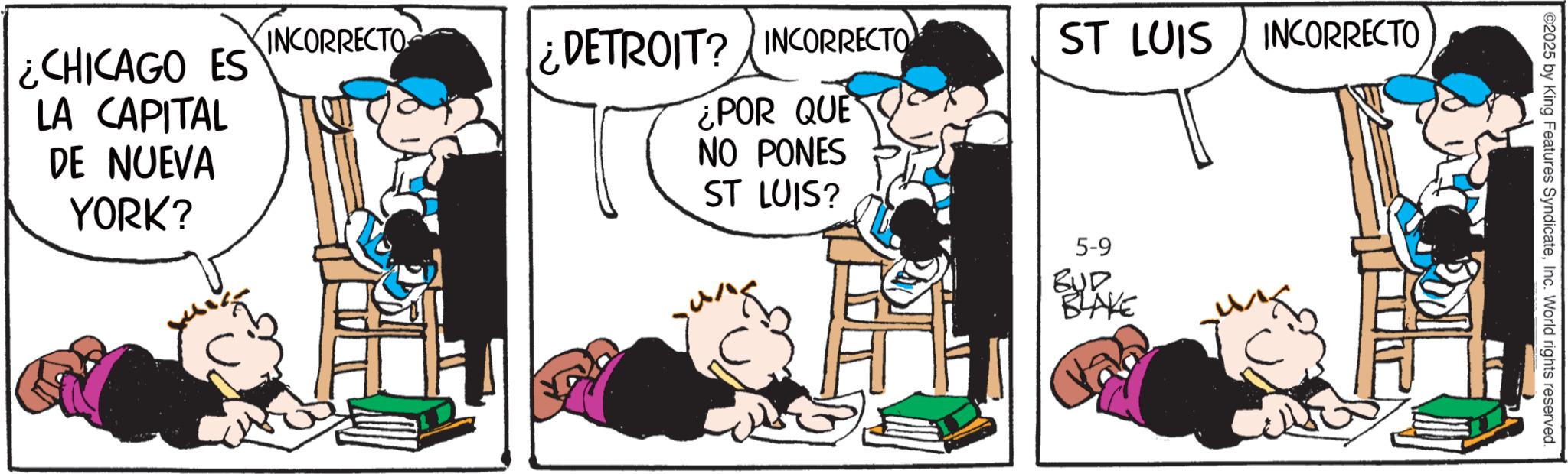 Comic book OCR: INCORRECTO ¿DETROIT? INCORRECTO ST LUIS INCORRECTO ¿CHICAGO ES LA CAPITAL DE NUEVA YORK? ¿POR QUE NO PONES ST LUIS? 5-9 BYD BLAKE 2025 by King Features SyndicateInc. World rights reserved. INCORRECTO ¿ DETROIT ? INCORRECTO ST LUIS INCORRECTO ¿ CHICAGO ES LA CAPITAL DE NUEVA YORK ? ¿ POR QUE NO PONES ST LUIS ? 5-9 BYD BLAKE 2025 by King Features SyndicateInc. World rights reserved .