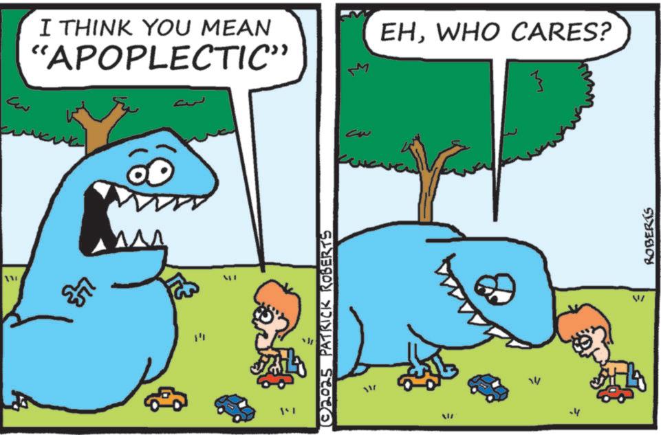Humour OCR: ?? ?? I THINK YOU MEAN EHWHO CARES? r 'APOPLECTIC" LLE ??? ??? Mi (02025 PATRICK ROBERTS } > +4 W ROBERTS ?? ?? I THINK YOU MEAN EHWHO CARES ? r ' APOPLECTIC " LLE ??? ??? Mi ( 02025 PATRICK ROBERTS } > +4 W ROBERTS