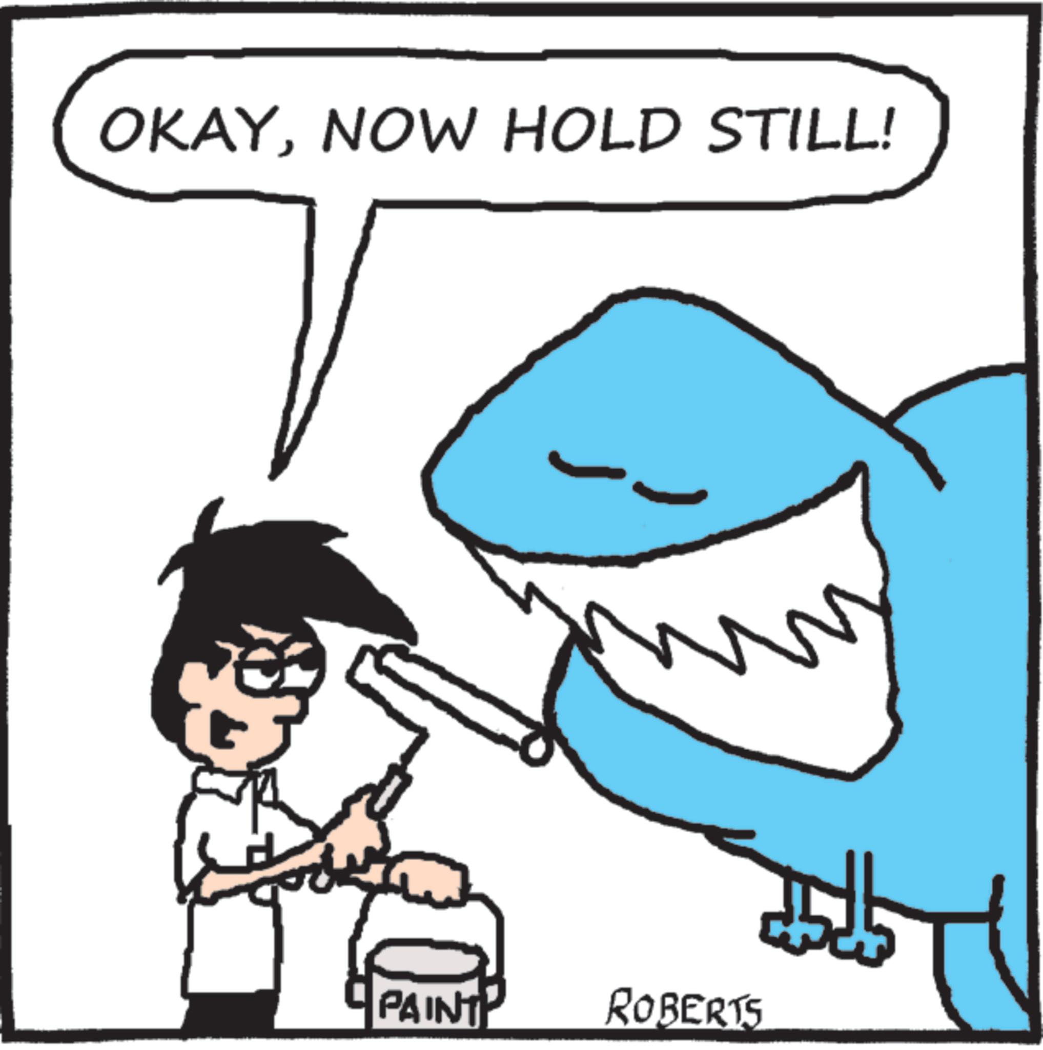 Cartoon OCR: OKAYNOW HOLD STILL! PAINT ROBERTS OKAYNOW HOLD STILL ! PAINT ROBERTS