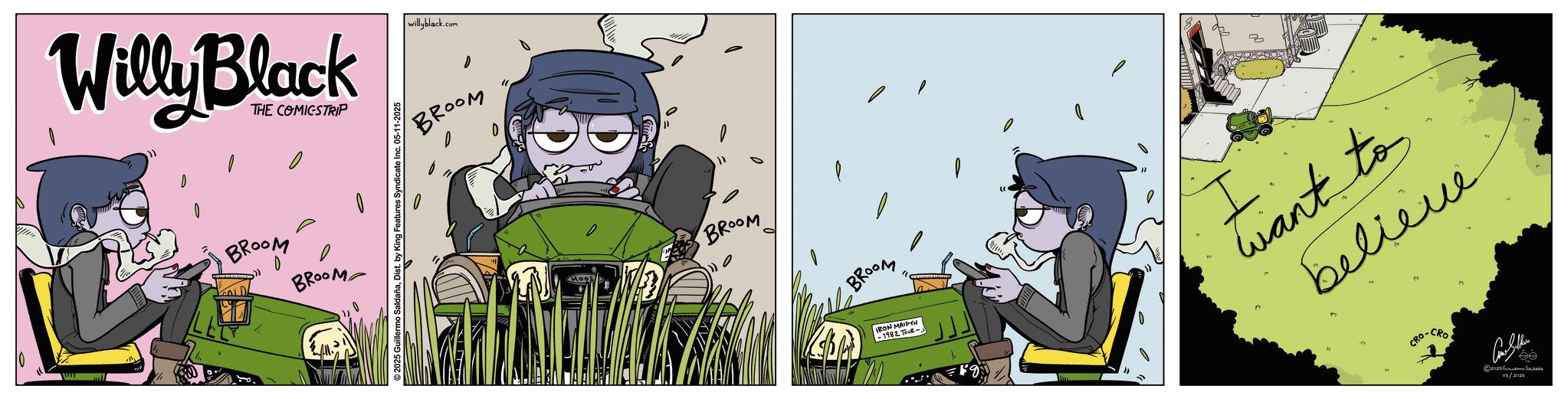 Comic book OCR: Willy Black THE COMICSTRIP BROOM BROOM 2025 Guillermo SaldañaDist. by King Features Syndicate willyblack.com BROOM 0 Moos BROOM BROOM IRON MAIDEN -1982 TUR- want to believe ?? 2025 ??????? ??????? 05/2025 Willy Black THE COMICSTRIP BROOM BROOM 2025 Guillermo SaldañaDist . by King Features Syndicate willyblack.com BROOM 0 Moos BROOM BROOM IRON MAIDEN -1982 TUR- want to believe ?? 2025 ??????? ??????? 05/2025