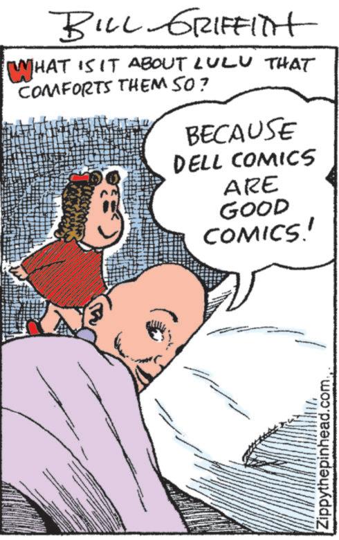 Publication OCR: BILL GRIFFITH [WHAT IS IT ABOUT LULU THAT COMFORTS THEM SO? BECAUSE DELL COMICS ARE GOOD COMICS! Zippythepinhead.comBILL GRIFFITH [ WHAT IS IT ABOUT LULU THAT COMFORTS THEM SO ? BECAUSE DELL COMICS ARE GOOD COMICS ! Zippythepinhead.com