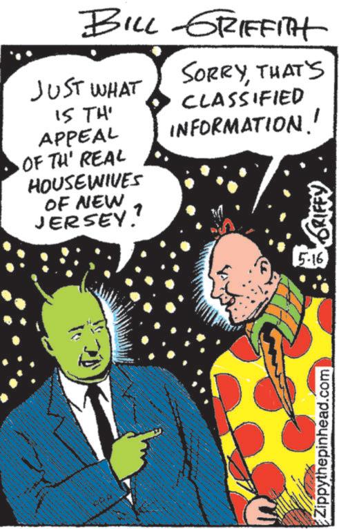 Graphics OCR: ?? BILL GRIFFITH JUST WHAT IS TH' APPEAL OF TH' REAL HOUSEWIVES OF NEW JERSEY. SORRYTHAT'S CLASSIFIED INFORMATION!! GRIFFY A www. 5.16 Zippythepinhead.com ?? BILL GRIFFITH JUST WHAT IS TH ' APPEAL OF TH ' REAL HOUSEWIVES OF NEW JERSEY . SORRYTHAT'S CLASSIFIED INFORMATION !! GRIFFY A www . 5.16 Zippythepinhead.com