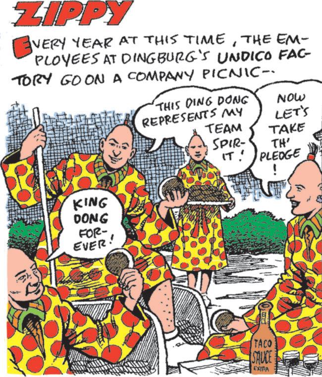 Comic book OCR: ZIPPY ? VERY YEAR AT THIS TIMETHE EM- PLOYEES AT DINGBURG'S UNDICO FAC- TORY GO ON A COMPANY PICNIC- THIS DING DONG KING DONG FOR- EVER! Now REPRESENTS MY LET'S TEAM TAKE SPIR- IT! TH' PLEDGE ! TACO SAUCE EXTRA ZIPPY ? VERY YEAR AT THIS TIMETHE EM- PLOYEES AT DINGBURG'S UNDICO FAC- TORY GO ON A COMPANY PICNIC- THIS DING DONG KING DONG FOR- EVER ! Now REPRESENTS MY LET'S TEAM TAKE SPIR- IT ! TH ' PLEDGE ! TACO SAUCE EXTRA