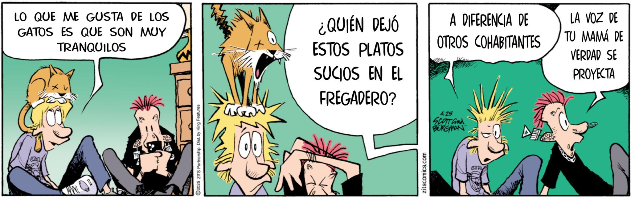 Gesture OCR: 2025 ZITS Partnership. Dist. by King Features LO QUE ME GUSTA DE LOS GATOS ES QUE SON MUY TRANQUILOS ¿QUIÉN DEJÓ ESTOS PLATOS SUCIOS EN EL FREGADERO? A DIFERENCIA DE OTROS COHABITANTES LA VOZ DE TU MAMÁ DE VERDAD SE PROYECTA zitscomics.com 4.25 Scarand BORGMAN 2025 ZITS Partnership . Dist . by King Features LO QUE ME GUSTA DE LOS GATOS ES QUE SON MUY TRANQUILOS ¿ QUIÉN DEJÓ ESTOS PLATOS SUCIOS EN EL FREGADERO ? A DIFERENCIA DE OTROS COHABITANTES LA VOZ DE TU MAMÁ DE VERDAD SE PROYECTA zitscomics.com 4.25 Scarand BORGMAN