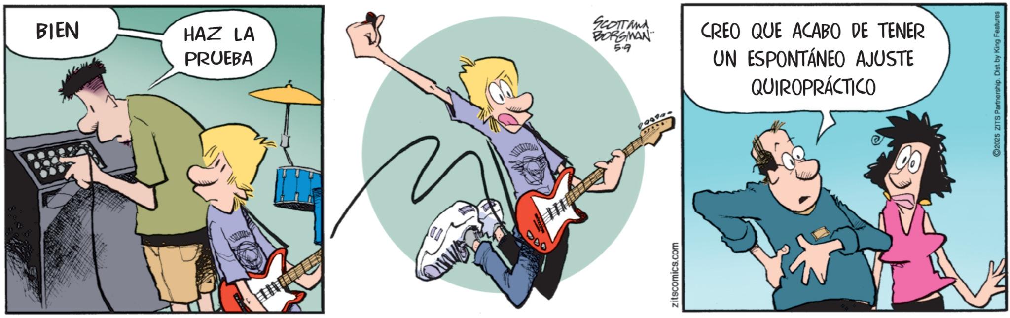 Fictional character OCR: BIEN HAZ LA PRUEBA SCOTTAWA BORGMAN 5.9 CREO QUE ACABO DE TENER UN ESPONTÁNEO AJUSTE QUIROPRÁCTICO 000 zitscomics.com 2025 ZITS Partnership. Dist. by King Features BIEN HAZ LA PRUEBA SCOTTAWA BORGMAN 5.9 CREO QUE ACABO DE TENER UN ESPONTÁNEO AJUSTE QUIROPRÁCTICO 000 zitscomics.com 2025 ZITS Partnership . Dist . by King Features