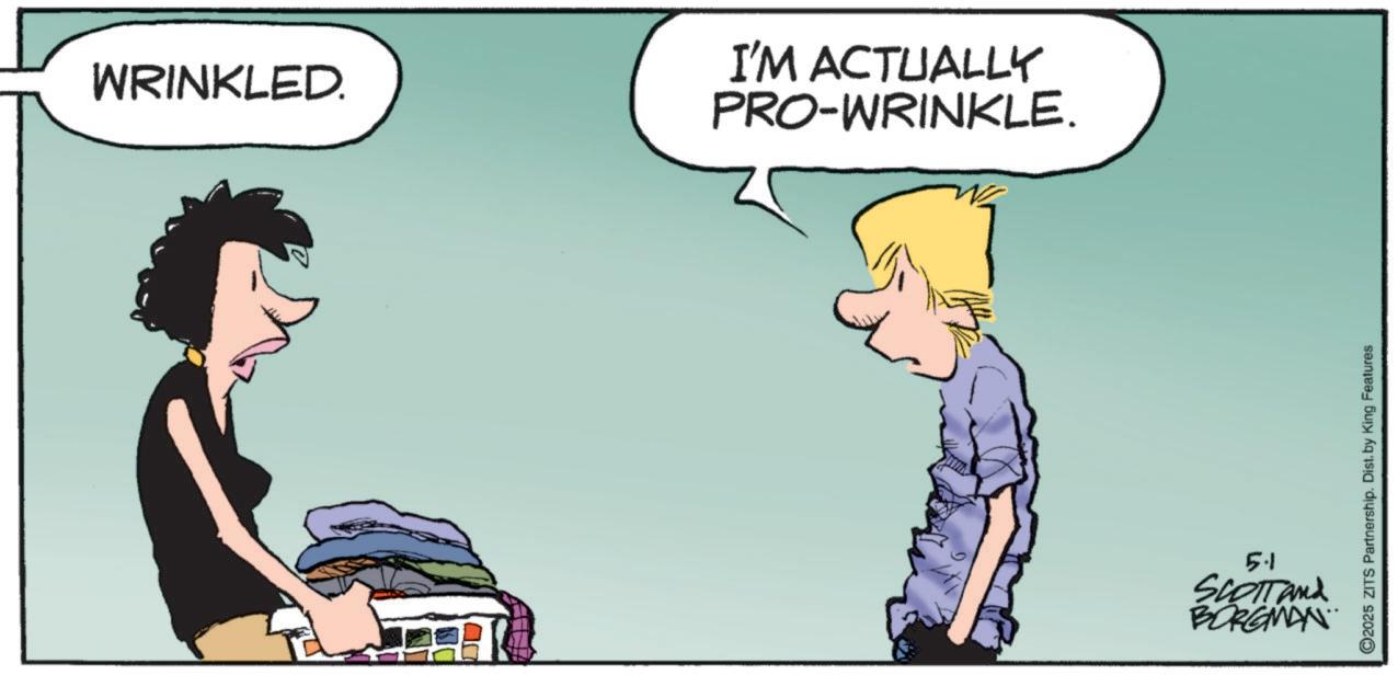 Animated cartoon OCR: WRINKLED. I'M ACTUALLY PRO-WRINKLE. 5.1 Scottand BORGMAN ©2025 ZITS Partnership. Dist. by King Features WRINKLED . I'M ACTUALLY PRO - WRINKLE . 5.1 Scottand BORGMAN © 2025 ZITS Partnership . Dist . by King Features