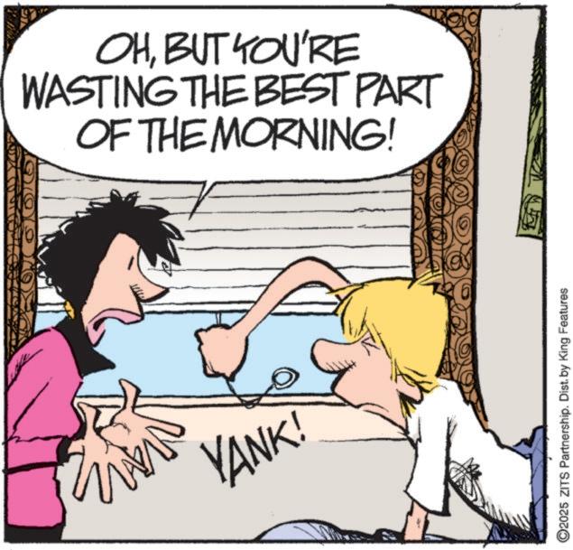 Animated cartoon OCR: P OHBUT YOU'RE WASTING THE BEST PART OF THE MORNING! MARN YANK! O2025 ZITS Partnership. Dist. by King Features P OHBUT YOU'RE WASTING THE BEST PART OF THE MORNING ! MARN YANK ! O2025 ZITS Partnership . Dist . by King Features