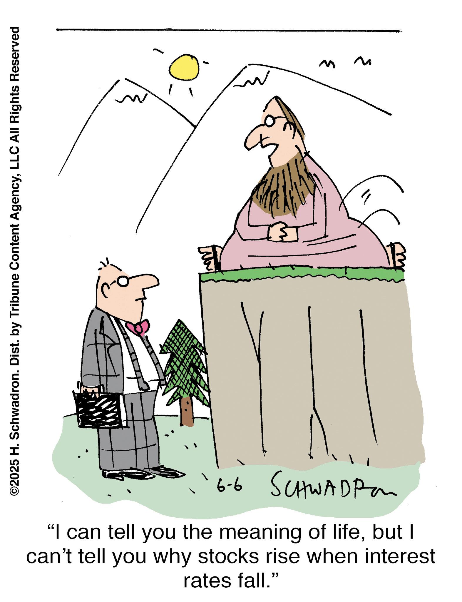 Line art OCR: ©2025 H. Schwadron. Dist. by Tribune Content AgencyLLC All Rights Reserved 6-6 SCHWADP 9-9 "I can tell you the meaning of lifebut I can't tell you why stocks rise when interest rates fall." B ???? M M © 2025 H. Schwadron . Dist . by Tribune Content AgencyLLC All Rights Reserved 6-6 SCHWADP 9-9 " I can tell you the meaning of lifebut I can't tell you why stocks rise when interest rates fall . " B ???? M M