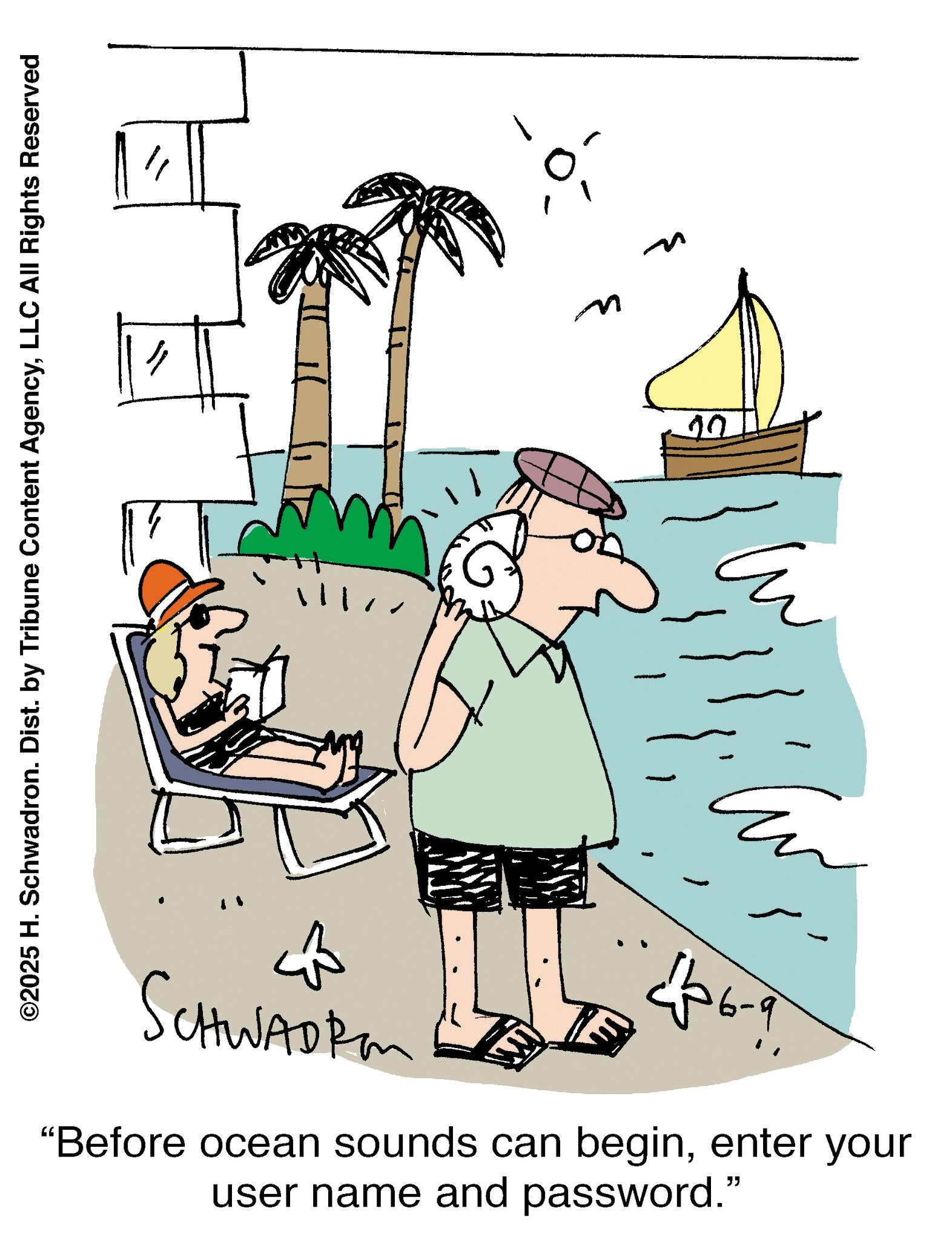 Animation OCR: ©2025 H. Schwadron. Dist. by Tribune Content AgencyLLC All Rights Reserved SCHWADRM b-ad? "Before ocean sounds can beginenter your user name and password." ? ? © 2025 H. Schwadron . Dist . by Tribune Content AgencyLLC All Rights Reserved SCHWADRM b - ad ? " Before ocean sounds can beginenter your user name and password . " ? ?