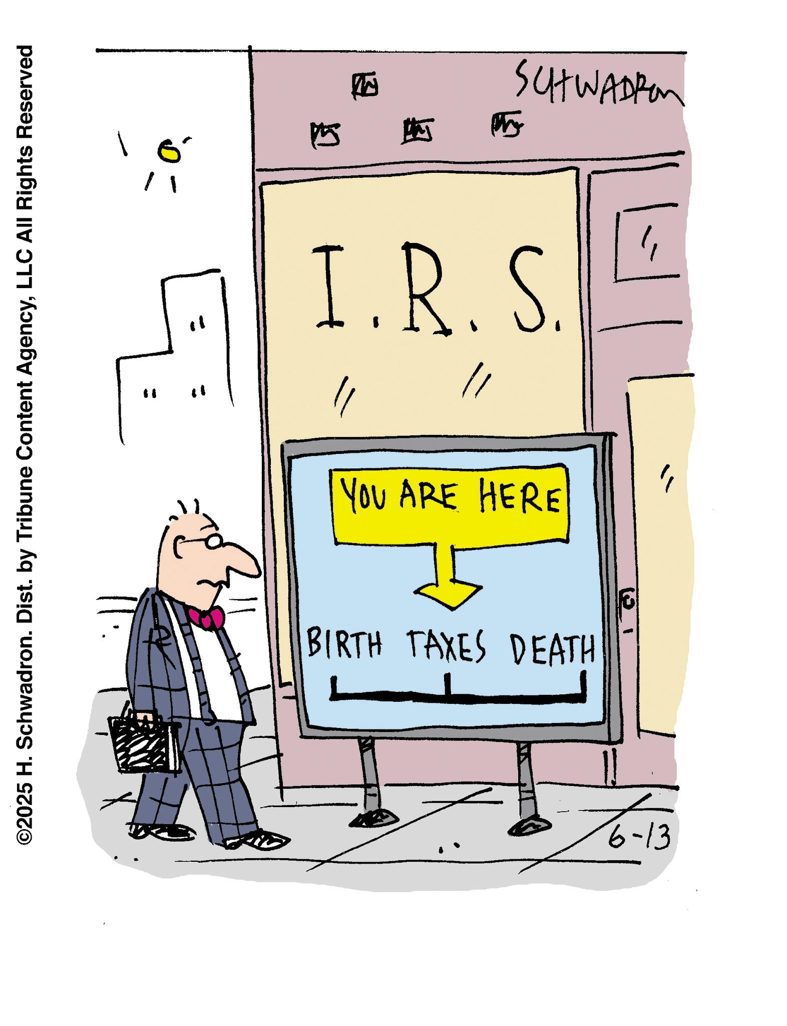 Handwriting OCR: ©2025 H. Schwadron. Dist. by Tribune Content AgencyLLC All Rights Reserved " " 10' SA ? SCHWADER I.R.S. ?? " YOU ARE HERE BIRTH TAXES DEATH 6 6-13 ?? © 2025 H. Schwadron . Dist . by Tribune Content AgencyLLC All Rights Reserved " " 10 ' SA ? SCHWADER I.R.S. ?? " YOU ARE HERE BIRTH TAXES DEATH 6 6-13 ??