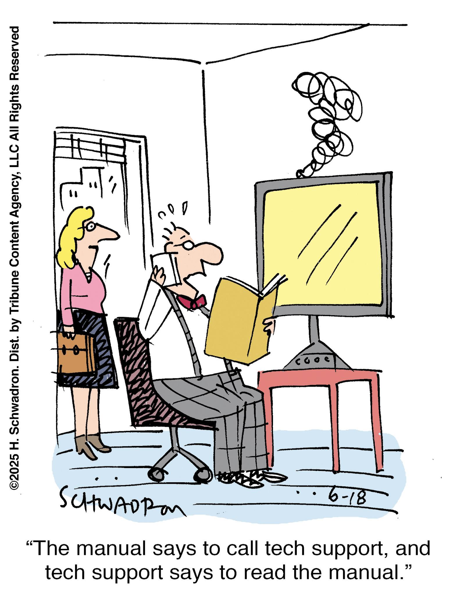 Line art OCR: ©2025 H. Schwadron. Dist. by Tribune Content AgencyLLC All Rights Reserved SCHWADROM 6-18 "The manual says to call tech supportand tech support says to read the manual." © 2025 H. Schwadron . Dist . by Tribune Content AgencyLLC All Rights Reserved SCHWADROM 6-18 " The manual says to call tech supportand tech support says to read the manual . "