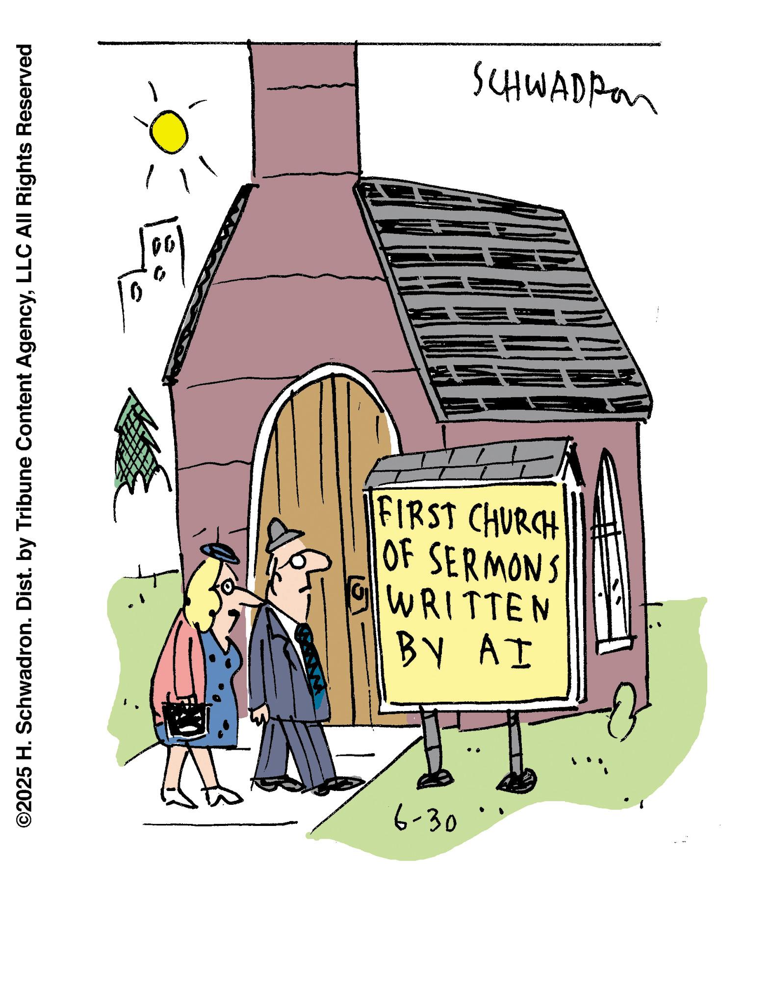 Illustration OCR: ©2025 H. Schwadron. Dist. by Tribune Content AgencyLLC All Rights Reserved 0 - ? SCHWADPon BY AI WRITTEN OF SERMONS FIRST CHURCH 6-30 © 2025 H. Schwadron . Dist . by Tribune Content AgencyLLC All Rights Reserved 0 - ? SCHWADPon BY AI WRITTEN OF SERMONS FIRST CHURCH 6-30
