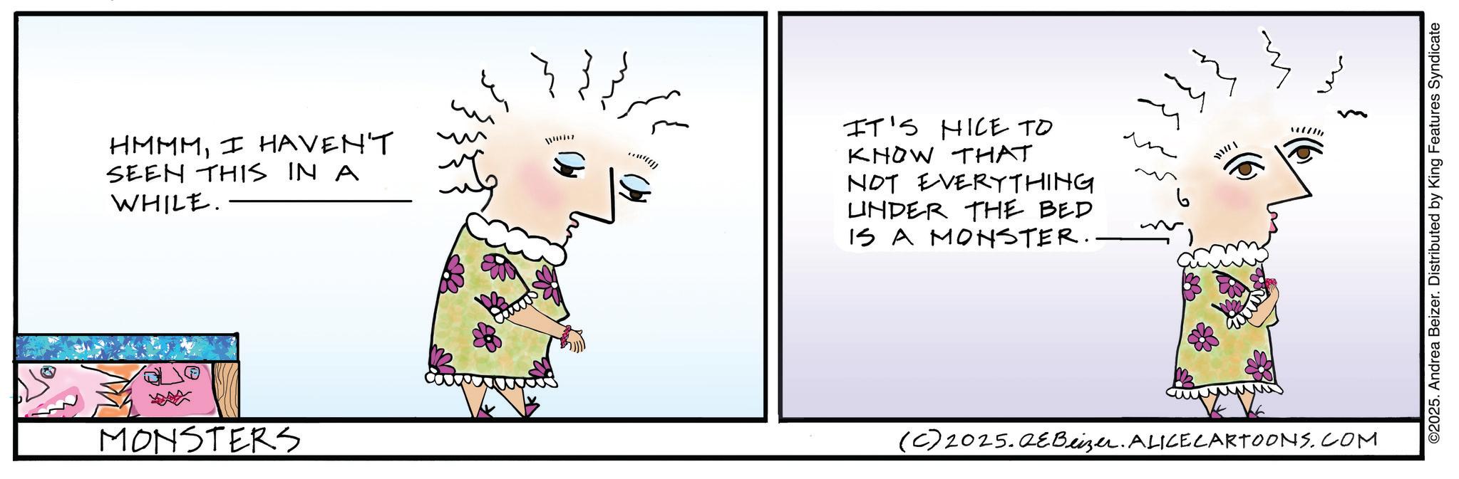 Animated cartoon OCR: HMMMI HAVEN'T SEEN THIS IN A WHILE. MONSTERS 1170117 IT'S NICE TO KNOW THAT NOT EVERYTHING UNDER THE BED IS A MONSTER. 1 (C) 2025.QEBeizer. ALICE CARTOONS.COM m ©2025. Andrea Beizer. Distributed by King Features Syndicate HMMMI HAVEN'T SEEN THIS IN A WHILE . MONSTERS 1170117 IT'S NICE TO KNOW THAT NOT EVERYTHING UNDER THE BED IS A MONSTER . 1 ( C ) 2025.QEBeizer . ALICE CARTOONS.COM m © 2025 . Andrea Beizer . Distributed by King Features Syndicate