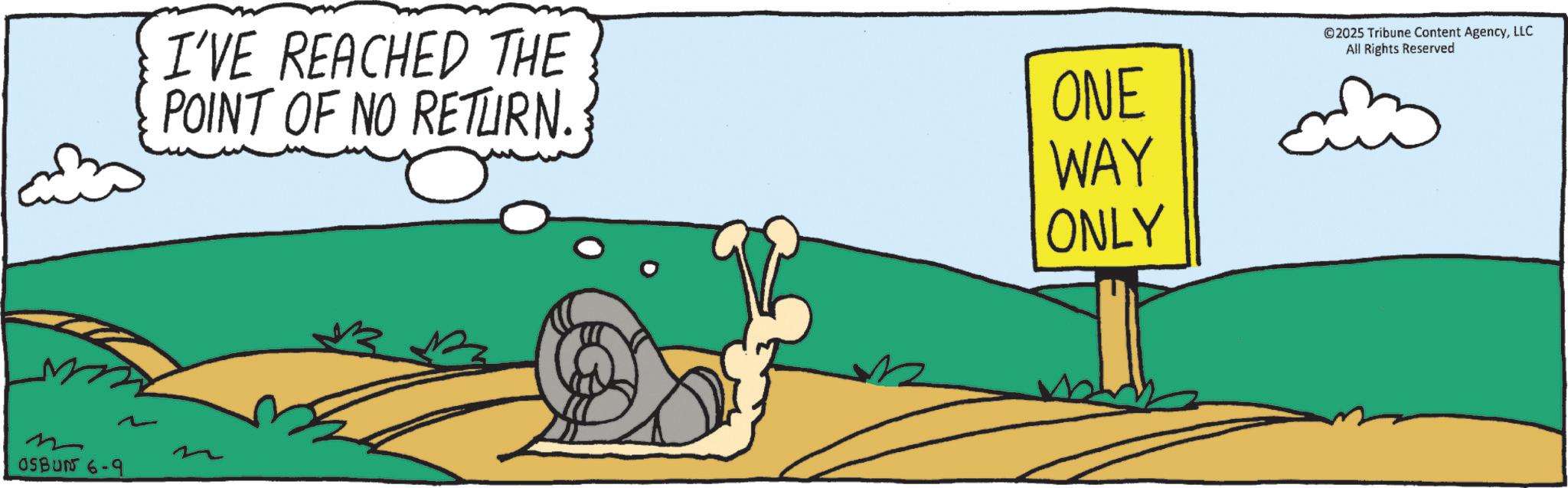 Animated cartoon OCR: 2 OSBUN 6-9 I'VE REACHED THE POINT OF NO RETURN. ONE WAY ONLY ©2025 Tribune Content AgencyLLC All Rights Reserved 2 OSBUN 6-9 I'VE REACHED THE POINT OF NO RETURN . ONE WAY ONLY © 2025 Tribune Content AgencyLLC All Rights Reserved