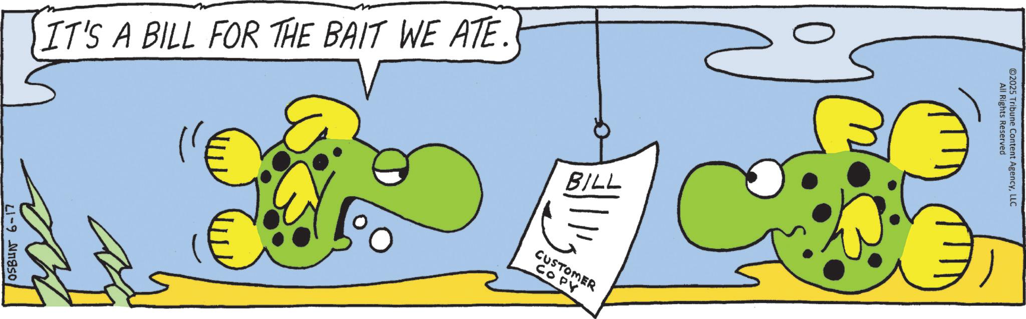 Animation OCR: IT'S A BILL FOR THE BAIT WE ATE. OSBUN 6-17 ?? BILL CUSTOMER COPY All Rights Reserved ©2025 Tribune Content AgencyLLC IT'S A BILL FOR THE BAIT WE ATE . OSBUN 6-17 ?? BILL CUSTOMER COPY All Rights Reserved © 2025 Tribune Content Agency