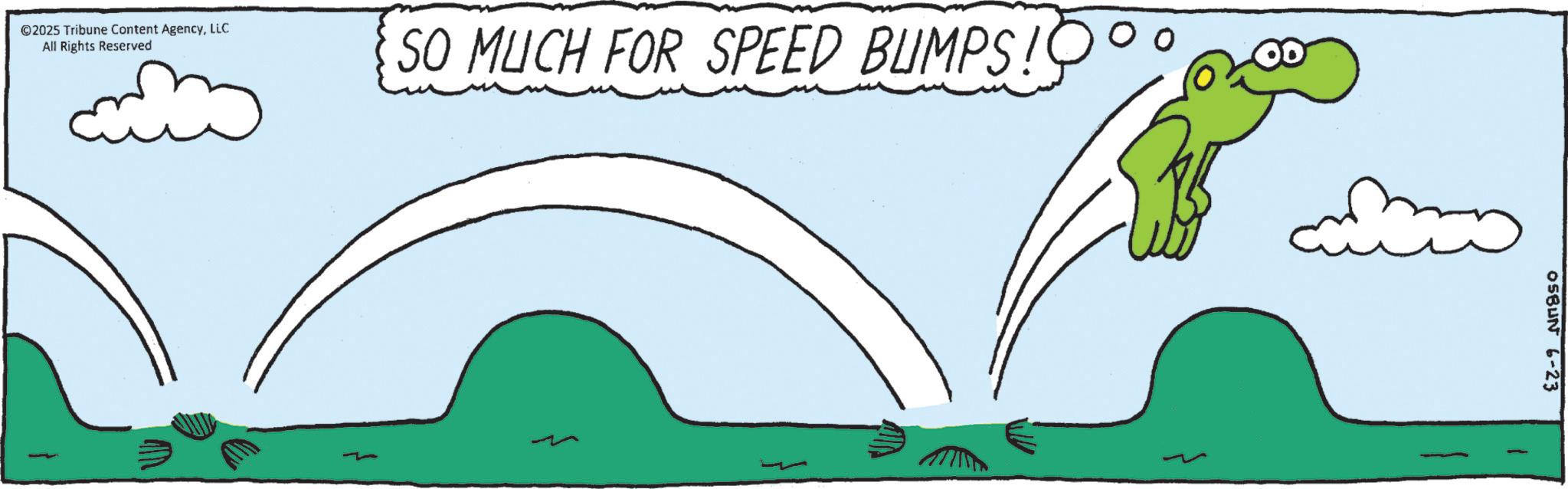 Graphics OCR: ©2025 Tribune Content AgencyLLC All Rights Reserved SO MUCH FOR SPEED BUMPS! ? 05BUN 6-23 © 2025 Tribune Content AgencyLLC All Rights Reserved SO MUCH FOR SPEED BUMPS ! ? 05BUN 6-23