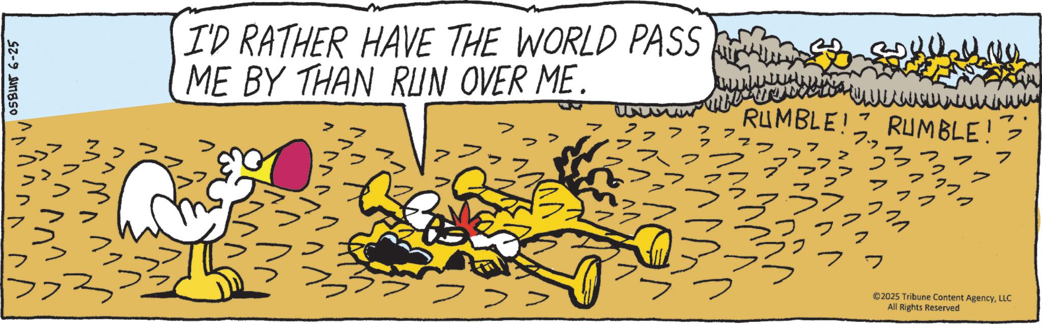 Graphics OCR: ??? 05BUN 6-25 ? I'D RATHER HAVE THE WORLD PASS ME BY THAN RUN OVER ME. RUMBLE! 7 VV RUMBLE! 7 ©2025 Tribune Content AgencyLLC All Rights Reserved ??? 05BUN 6-25 ? I'D RATHER HAVE THE WORLD PASS ME BY THAN RUN OVER ME . RUMBLE ! 7 VV RUMBLE ! 7 © 2025 Tribune Content AgencyLLC All Rights Reserved