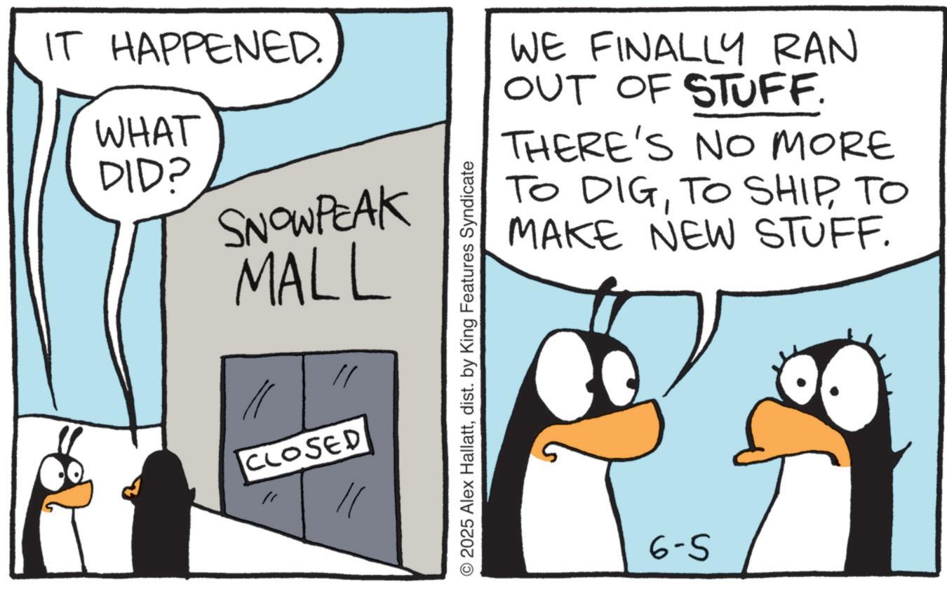 Animated cartoon OCR: IT HAPPENED. WHAT DID? SNOWPEAK MALL CLOSED © 2025 Alex Hallattdist. by King Features Syndicate WE FINALLY RAN OUT OF STUFF. THERE'S NO MORE TO DIGTO MAKE NEW STUFF. 6-5 IT HAPPENED . WHAT DID ? SNOWPEAK MALL CLOSED © 2025 Alex Hallattdist . by King Features Syndicate WE FINALLY RAN OUT OF STUFF . THERE'S NO MORE TO DIGTO SHIPTO MAKE NEW STUFF . 6-5