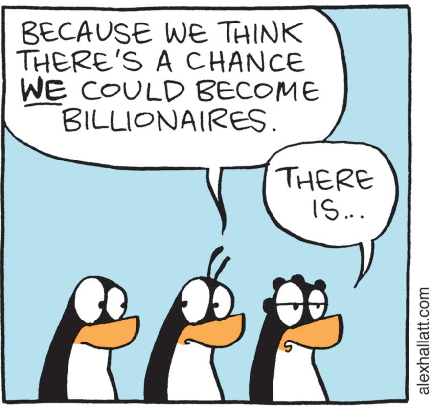 Fiction OCR: BECAUSE WE THINK THERE'S A CHANCE WE COULD BECOME BILLIONAIRES. THERE IS... alexhallatt.com BECAUSE WE THINK THERE'S A CHANCE WE COULD BECOME BILLIONAIRES . THERE IS ... alexhallatt.com