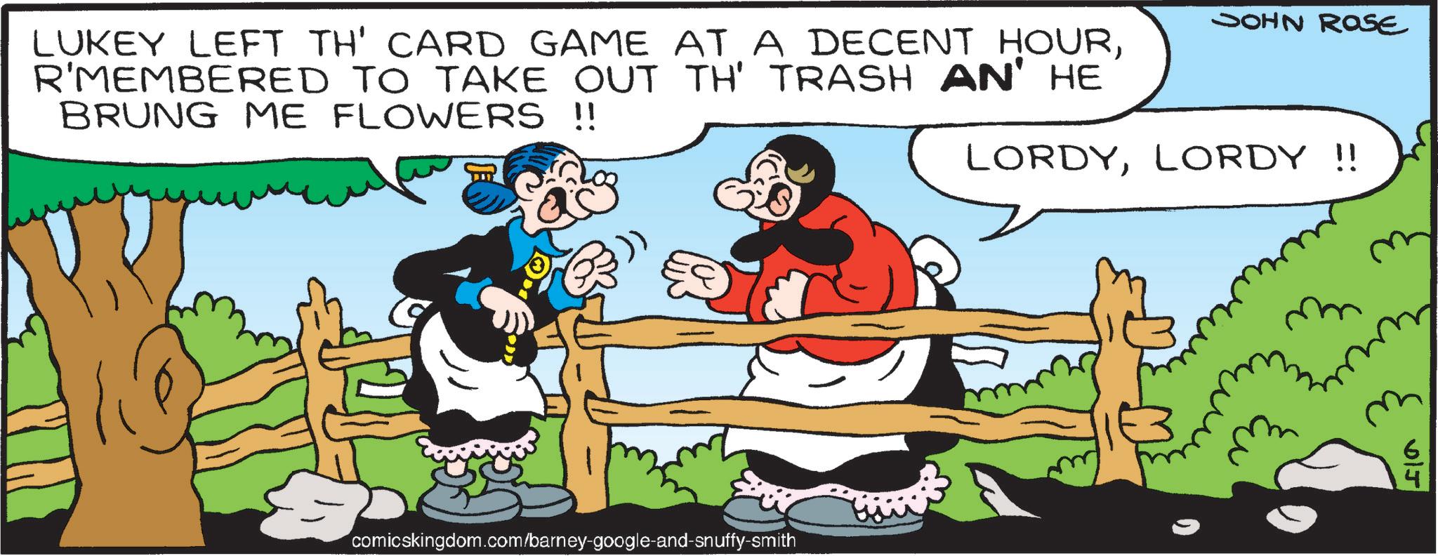 Comic book OCR: LUKEY LEFT TH' CARD GAME AT A DECENT HOURR'MEMBERED TO TAKE OUT TH' TRASH AN' HE BRUNG ME FLOWERS !! JOHN ROSE comicskingdom.com/barney-google-and-snuffy-smith LORDYLORDY !! m m J LUKEY LEFT TH ' CARD GAME AT A DECENT HOURR'MEMBERED TO TAKE OUT TH ' TRASH AN ' HE BRUNG ME FLOWERS !! JOHN ROSE comicskingdom.com/barney-google-and-snuffy-smith LORDYLORDY !! m m J