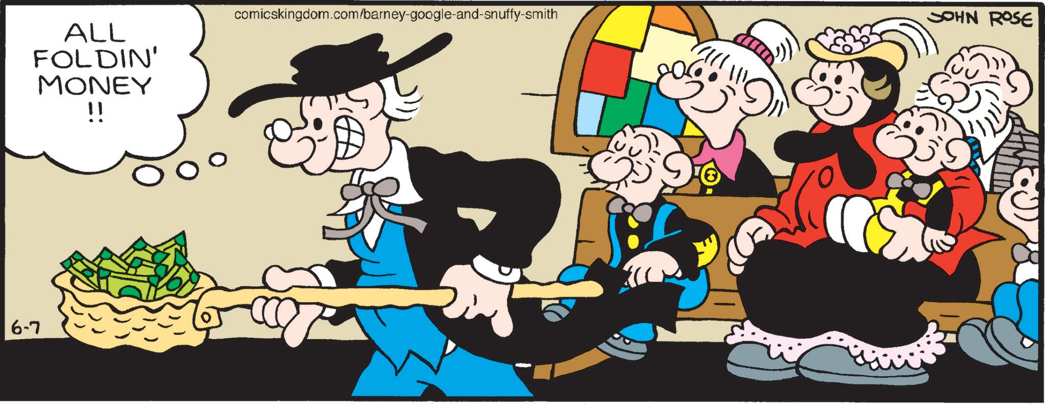 Publication OCR: 6-7 ALL FOLDIN' MONEY ? comicskingdom.com/barney-google-and-snuffy-smith EDF JOHN ROSE 6-7 ALL FOLDIN ' MONEY ? comicskingdom.com/barney-google-and-snuffy-smith EDF JOHN ROSE