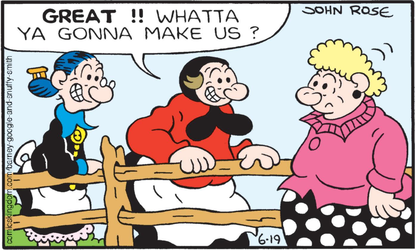 Fiction OCR: comicskingdom.com/barney-google-and-snuffy-smith GREAT!! WHATTA YA GONNA MAKE US? JOHN ROSE 61.9. ? comicskingdom.com/barney-google-and-snuffy-smith GREAT !! WHATTA YA GONNA MAKE US ? JOHN ROSE 61.9 . ?