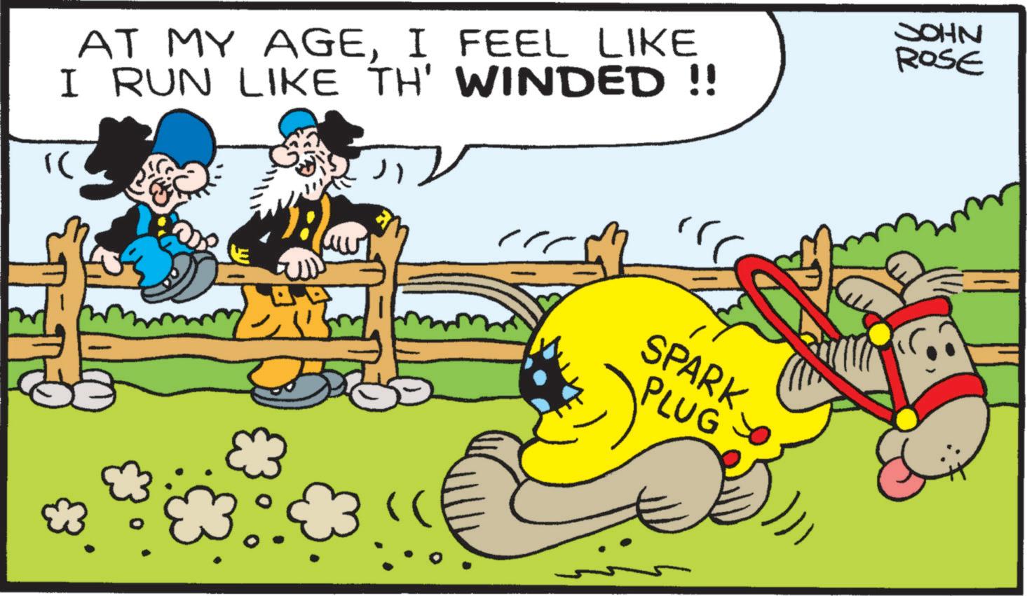 Humour OCR: AT MY AGEI FEEL LIKE I RUN LIKE TH' WINDED !! "C JOHN ROSE SPARK PLUG AT MY AGEI FEEL LIKE I RUN LIKE TH ' WINDED !! " C JOHN ROSE SPARK PLUG
