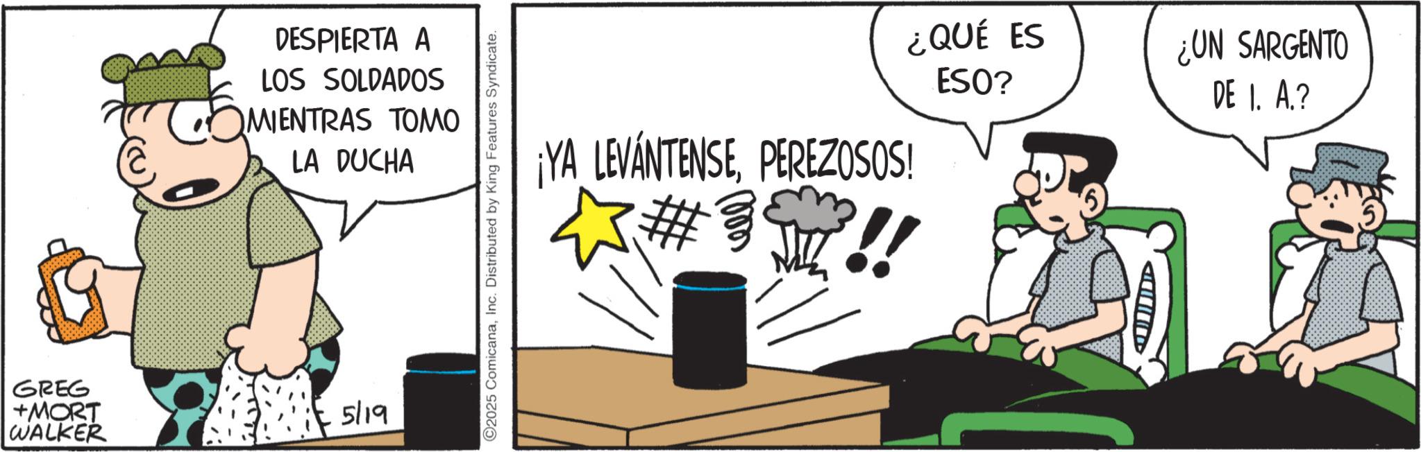 Photo caption OCR: DESPIERTA A LOS SOLDADOS ?MIENTRAS TOMO LA DUCHA GREG +MORT WALKER 5/19 2025 ComicanaInc. Distributed by King Features Syndicate. ¡YA LEVÁNTENSEPEREZOSOS! ?? *#*!! ¿QUÉ ES ESO? ¿UN SARGENTO DE 1. A.? D DESPIERTA A LOS SOLDADOS ?MIENTRAS TOMO LA DUCHA GREG + MORT WALKER 5/19 2025 ComicanaInc. Distributed by King Features Syndicate . ¡ YA LEVÁNTENSEPEREZOSOS ! ? ? * # * !! ¿ QUÉ ES ESO ? ¿ UN SARGENTO DE 1. A. ? D