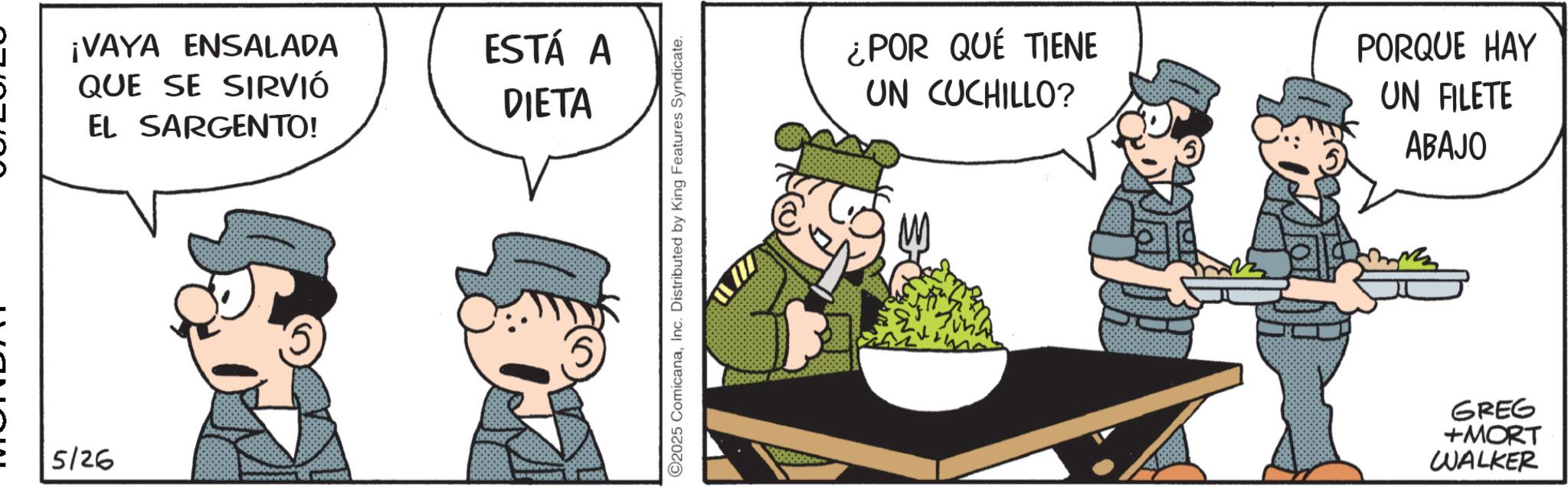 Comic book OCR: ¡VAYA ENSALADA QUE SE SIRVIÓ EL SARGENTO! 5/26 www ESTÁ A DIETA 2025 ComicanaInc. Distributed by King Features Syndicate. ¿POR QUÉ TIENE UN CUCHILLO? PORQUE HAY UN FILETE ABAJO GREG +MORT WALKER ¡ VAYA ENSALADA QUE SE SIRVIÓ EL SARGENTO ! 5/26 www ESTÁ A DIETA 2025 ComicanaInc. Distributed by King Features Syndicate . ¿ POR QUÉ TIENE UN CUCHILLO ? PORQUE HAY UN FILETE ABAJO GREG + MORT WALKER