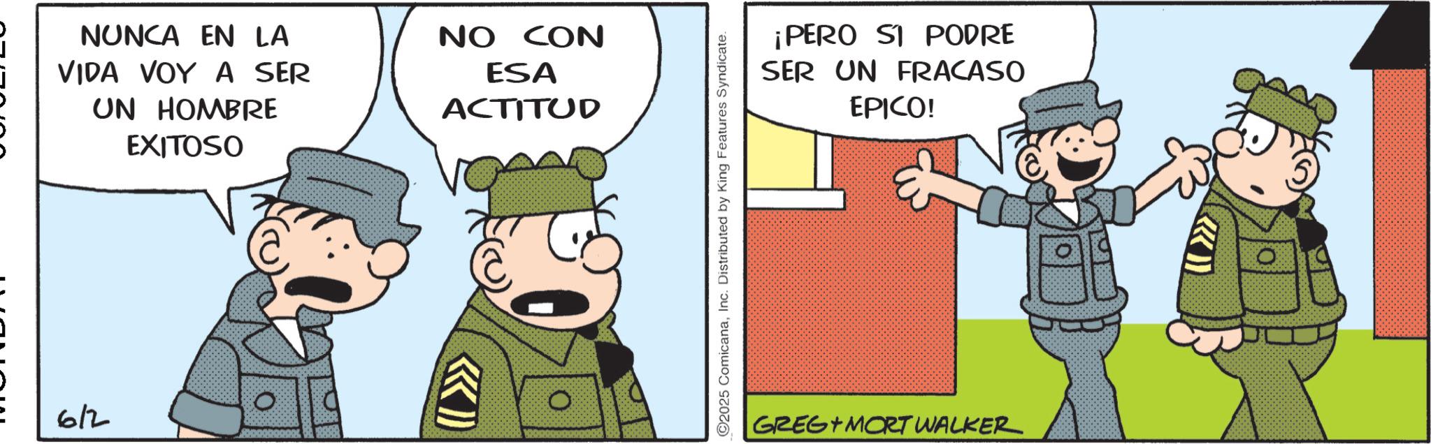 Police officer OCR: NUNCA EN LA NO CON VIDA VOY A SER ESA UN HOMBRE EXITOSO ACTITUD 6/2 O ©2025 ComicanaInc. Distributed by King Features Syndicate. ¡PERO SI PODRE SER UN FRACASO EPICO! GREG MORT WALKER NUNCA EN LA NO CON VIDA VOY A SER ESA UN HOMBRE EXITOSO ACTITUD 6/2 O © 2025 ComicanaInc. Distributed by King Features Syndicate . ¡ PERO SI PODRE SER UN FRACASO EPICO ! GREG MORT WALKER