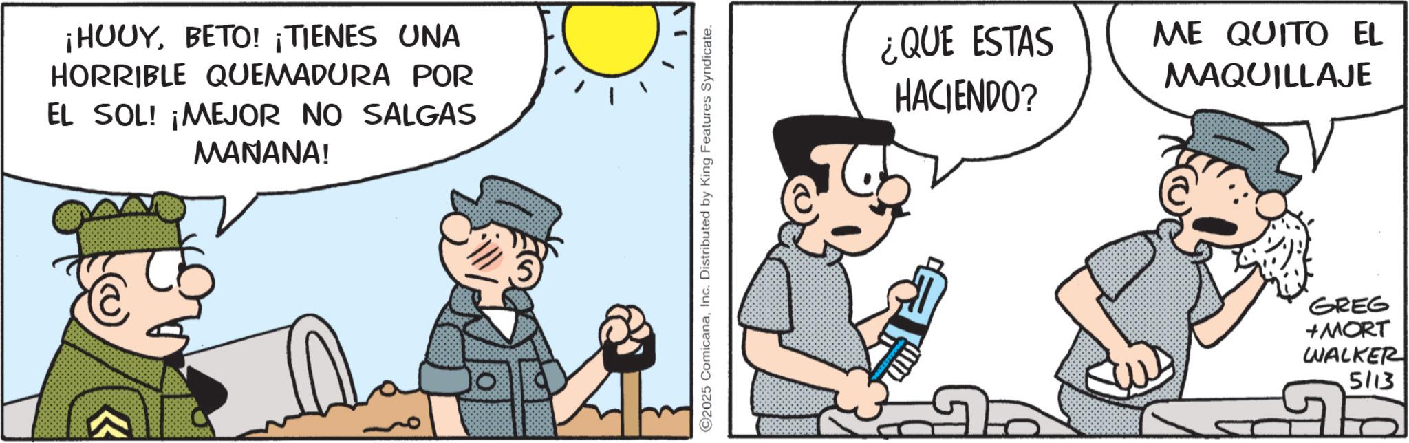 Comic book OCR: ¡HOUYBETO! ¡TIENES UNA HORRIBLE QUEMADURA POR EL SOL! ¡MEJOR NO SALGAS MANANA! K ©2025 ComicanaInc. Distributed by King Features Syndicate. ¿QUE ESTAS HACIENDO? ME QUITO EL MAQUILLAJE GREG +MORT WALKER 5113 ¡ HOUYBETO ! ¡ TIENES UNA HORRIBLE QUEMADURA POR EL SOL ! ¡ MEJOR NO SALGAS MANANA ! K © 2025 ComicanaInc. Distributed by King Features Syndicate . ¿ QUE ESTAS HACIENDO ? ME QUITO EL MAQUILLAJE GREG + MORT WALKER 5113