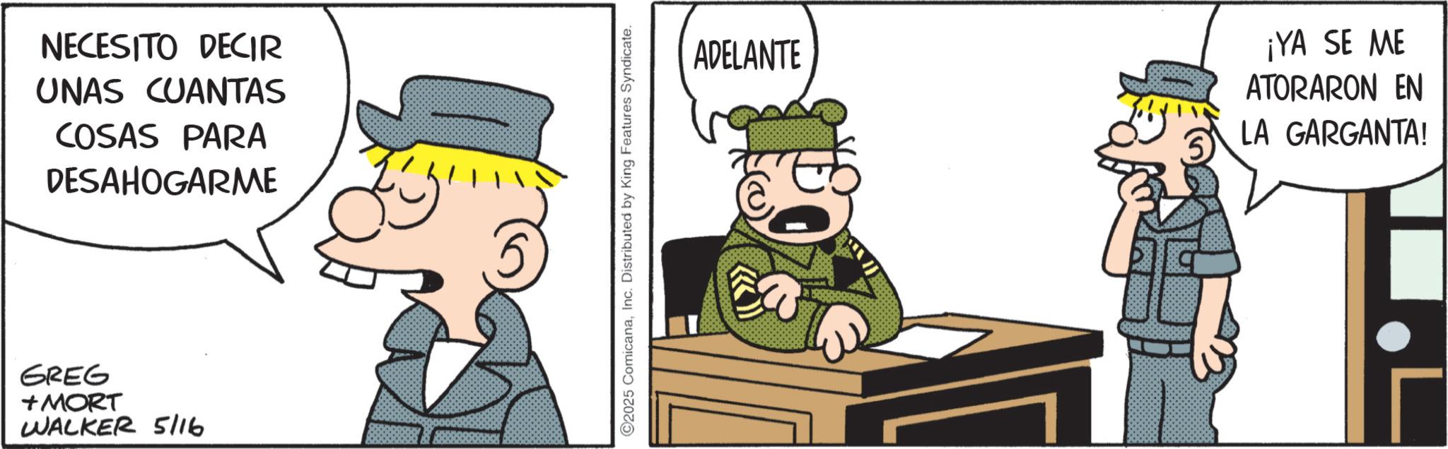 Pleased OCR: NECESITO DECIR UNAS CUANTAS COSAS PARA DESAHOGARME GREG +MORT WALKER 5/16 ©2025 ComicanaInc. Distributed by King Features Syndicate. ADELANTE ¡YA SE ME ATORARON EN LA GARGANTA! NECESITO DECIR UNAS CUANTAS COSAS PARA DESAHOGARME GREG + MORT WALKER 5/16 © 2025 ComicanaInc. Distributed by King Features Syndicate . ADELANTE ¡ YA SE ME ATORARON EN LA GARGANTA !