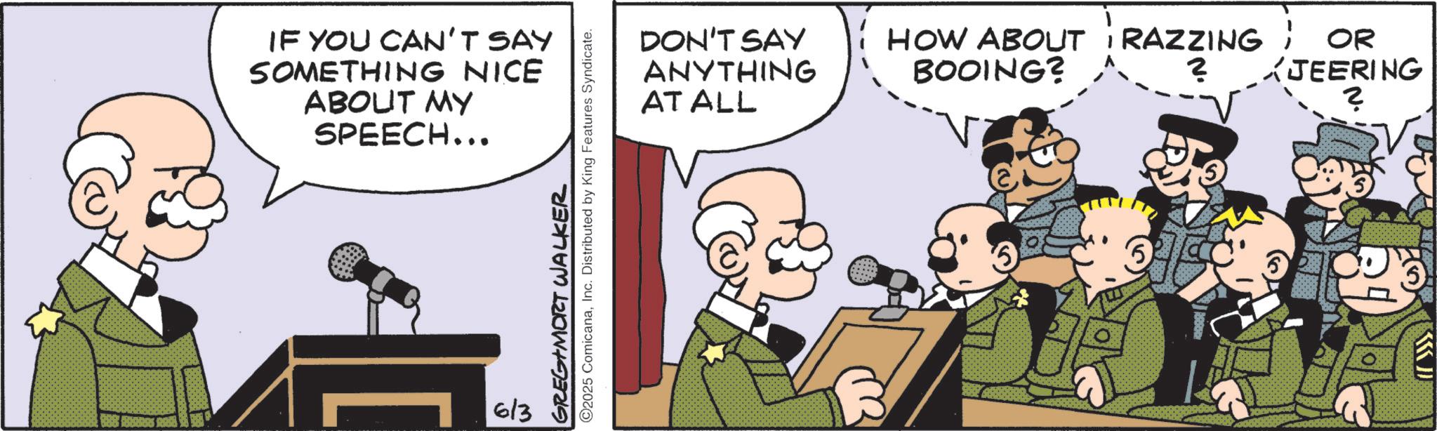 Animated cartoon OCR: IF YOU CAN'T SAY SOMETHING NICE ABOUT MY SPEECH... 613 GREGIMORT WALKER O2025 ComicanaInc. Distributed by King Features Syndicate. DON'T SAY ANYTHING AT ALL HOW ABOUT RAZZING ; OR ? BOOING? JEERING ? ? IF YOU CAN'T SAY SOMETHING NICE ABOUT MY SPEECH ... 613 GREGIMORT WALKER O2025 ComicanaInc. Distributed by King Features Syndicate . DON'T SAY ANYTHING AT ALL HOW ABOUT RAZZING ; OR ? BOOING ? JEERING ? ?