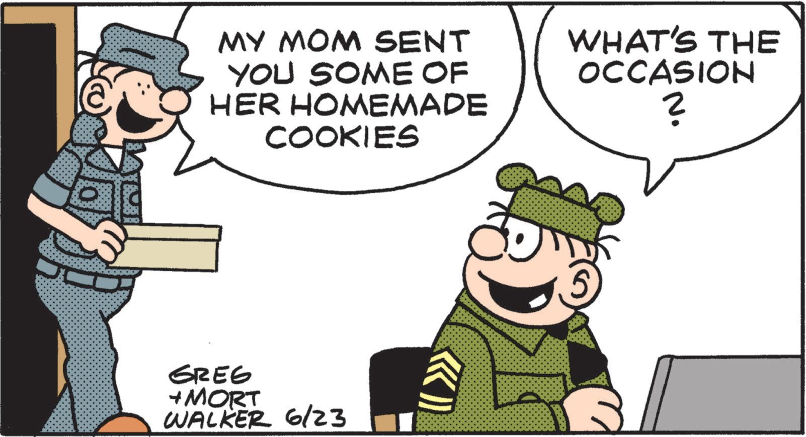 Animated cartoon OCR: MY MOM SENT YOU SOME OF HER HOMEMADE COOKIES WHAT'S THE OCCASION ? GREG + MORT WALKER 6/23 }) 3 MY MOM SENT YOU SOME OF HER HOMEMADE COOKIES WHAT'S THE OCCASION ? GREG + MORT WALKER 6/23 } ) 3