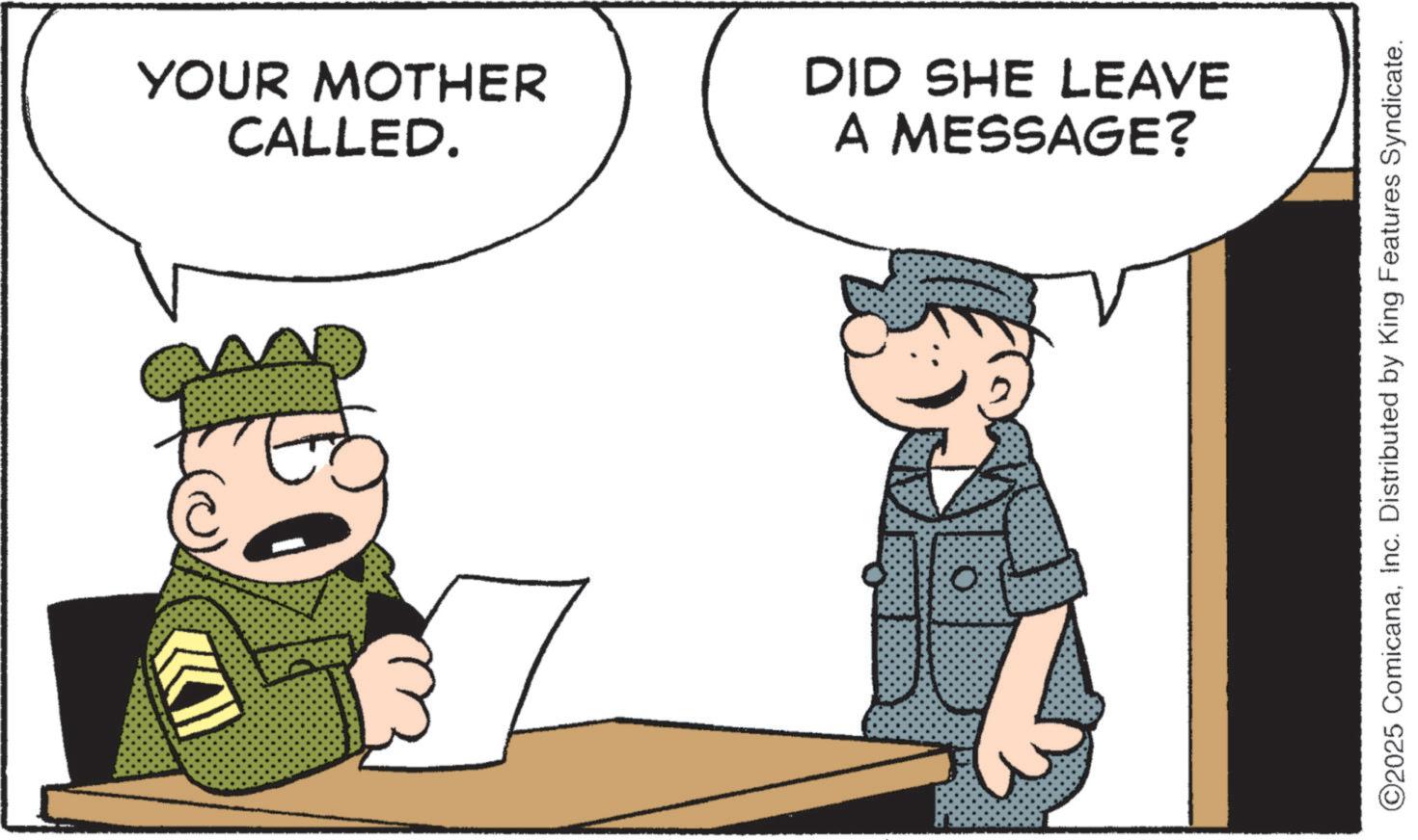 Photo caption OCR: YOUR MOTHER CALLED. DID SHE LEAVE A MESSAGE? 3 0: ©2025 ComicanaInc. Distributed by King Features Syndicate. YOUR MOTHER CALLED . DID SHE LEAVE A MESSAGE ? 3 0 : © 2025 ComicanaInc. Distributed by King Features Syndicate .